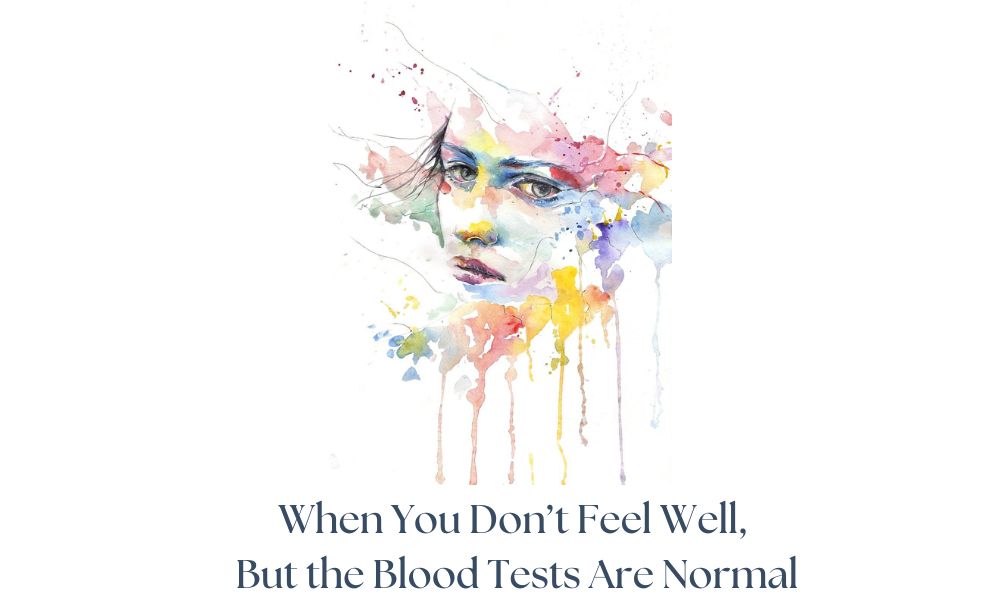 When You Don’t Feel Well, But the Blood Tests Are Normal